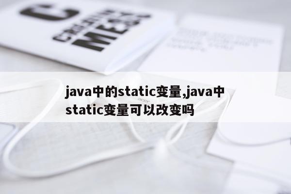 java中的static变量,java中static变量可以改变吗