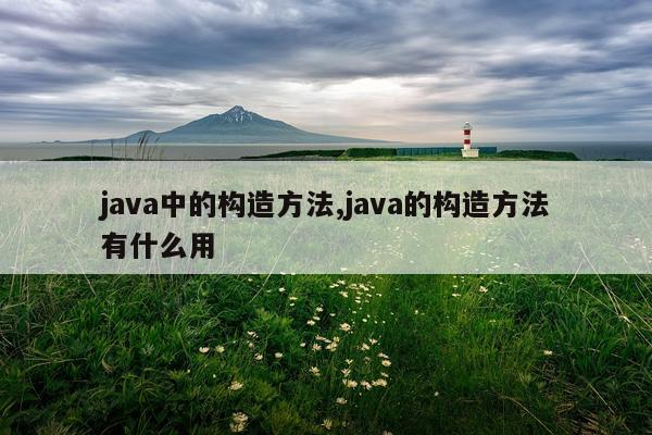 java中的构造方法,java的构造方法有什么用