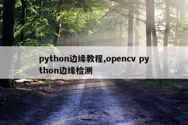 python边缘教程,opencv python边缘检测