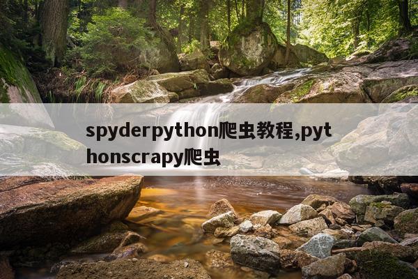 spyderpython爬虫教程,pythonscrapy爬虫