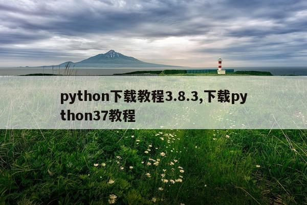python下载教程3.8.3,下载python37教程