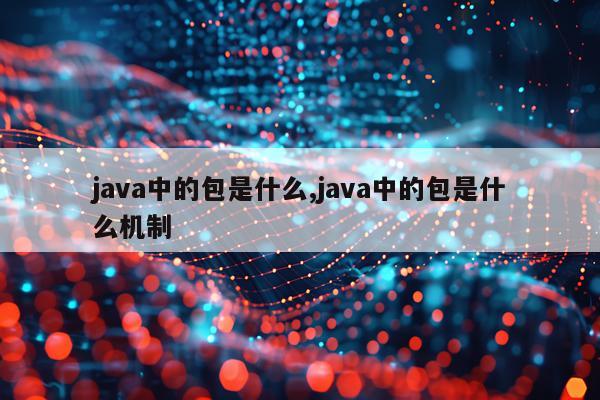 java中的包是什么,java中的包是什么机制