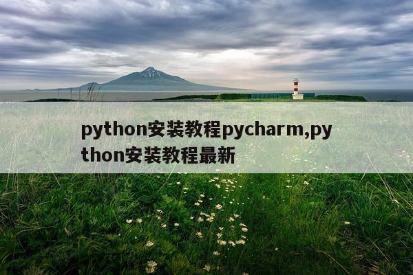 python安装教程pycharm,python安装教程最新