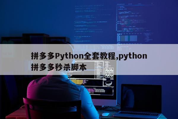 拼多多Python全套教程,python拼多多秒杀脚本