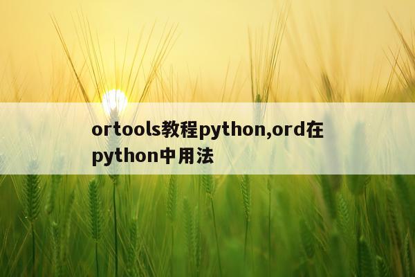 ortools教程python,ord在python中用法