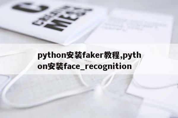 python安装faker教程,python安装face_recognition