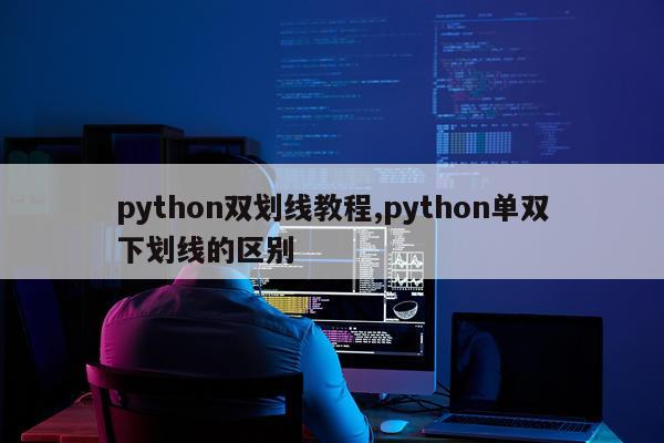 python双划线教程,python单双下划线的区别