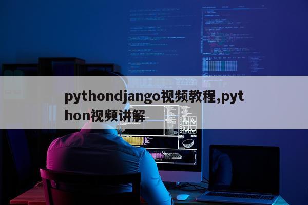 pythondjango视频教程,python视频讲解