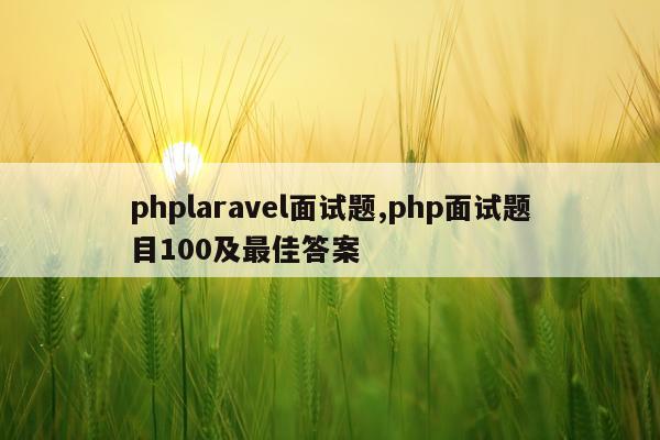 phplaravel面试题,php面试题目100及最佳答案