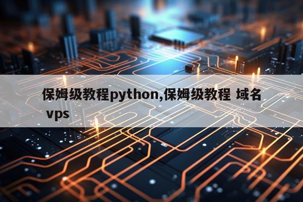 保姆级教程python,保姆级教程 域名 vps
