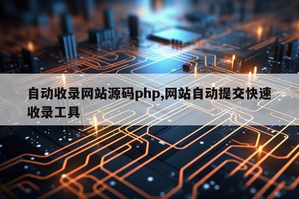 自动收录网站源码php,网站自动提交快速收录工具