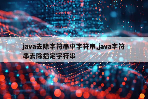 java去除字符串中字符串,java字符串去除指定字符串