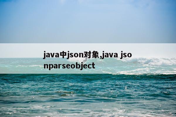 java中json对象,java jsonparseobject