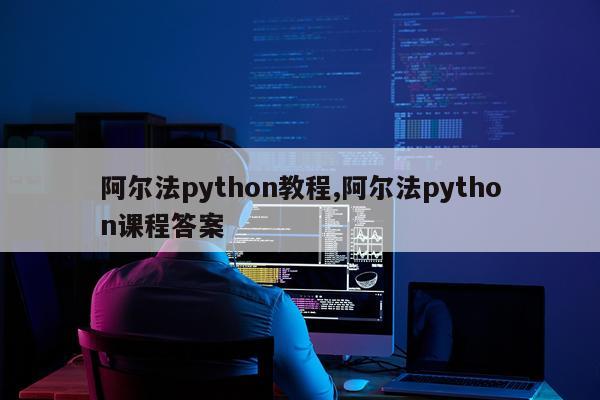 阿尔法python教程,阿尔法python课程答案