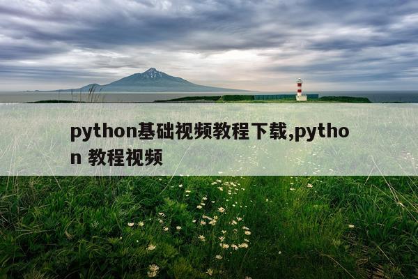 python基础视频教程下载,python 教程视频