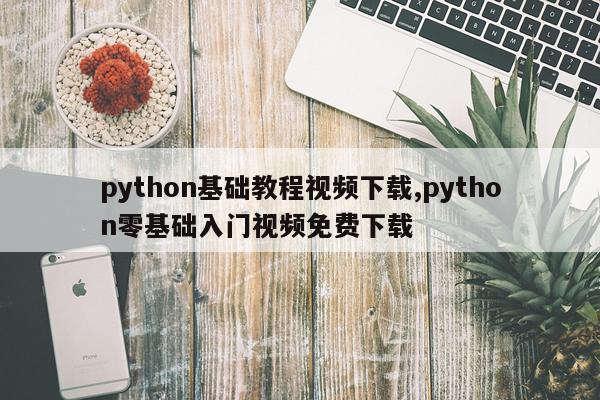 python基础教程视频下载,python零基础入门视频免费下载