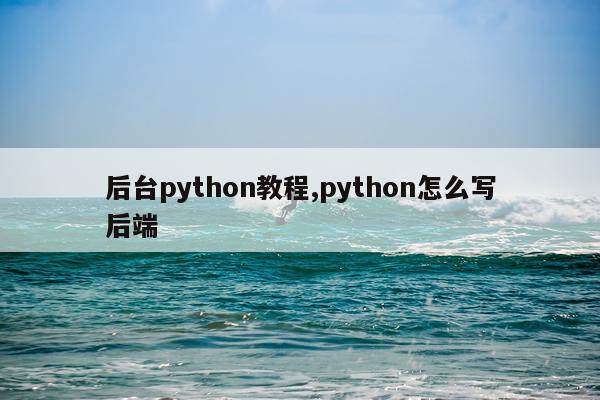 后台python教程,python怎么写后端