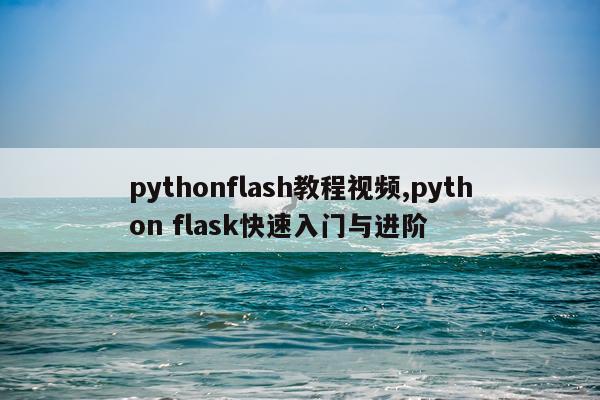 pythonflash教程视频,python flask快速入门与进阶