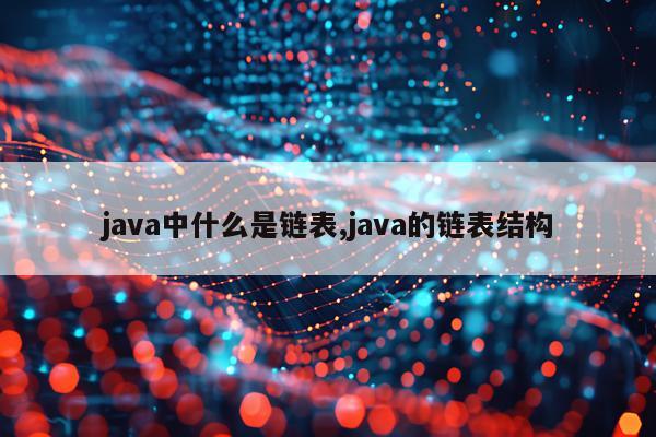 java中什么是链表,java的链表结构