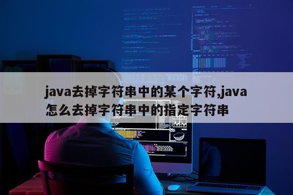 java去掉字符串中的某个字符,java怎么去掉字符串中的指定字符串