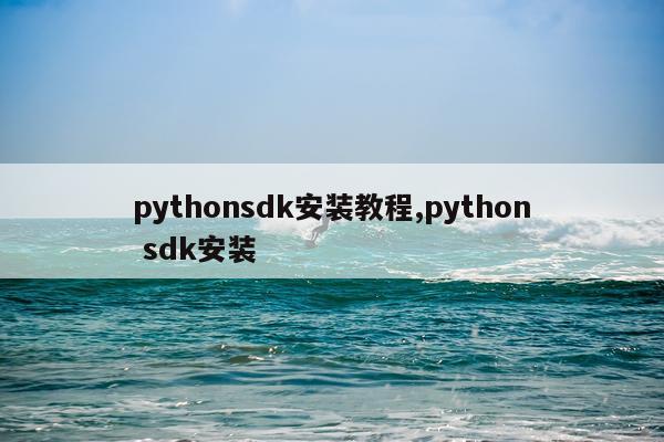 pythonsdk安装教程,python sdk安装