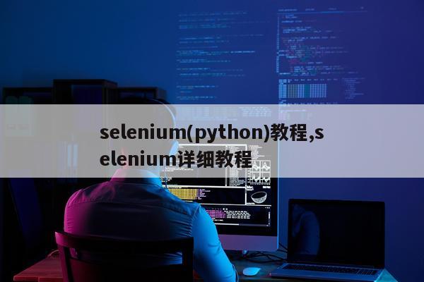 selenium(python)教程,selenium详细教程