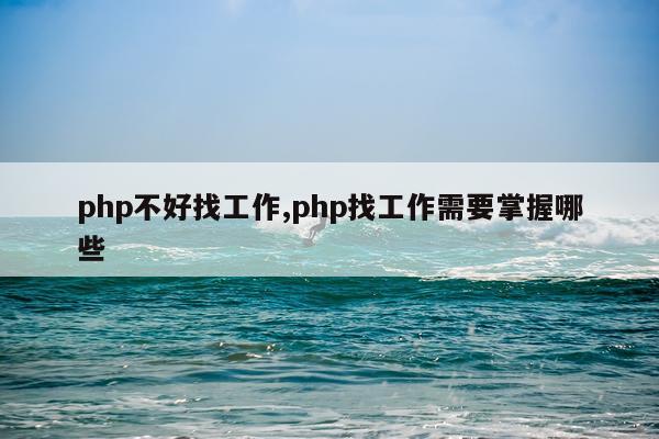 php不好找工作,php找工作需要掌握哪些