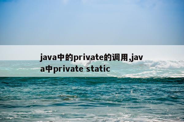 java中的private的调用,java中private static
