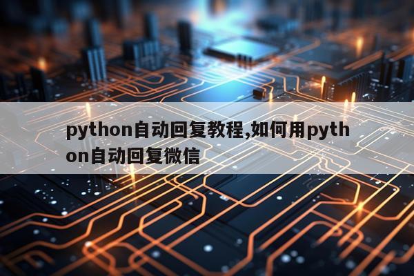 python自动回复教程,如何用python自动回复微信