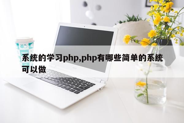 系统的学习php,php有哪些简单的系统可以做