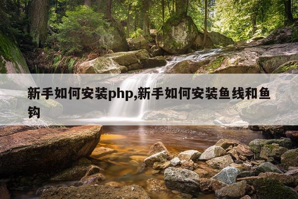 新手如何安装php,新手如何安装鱼线和鱼钩