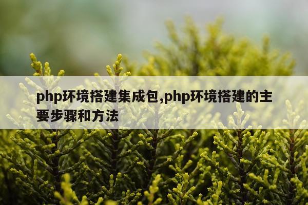 php环境搭建集成包,php环境搭建的主要步骤和方法