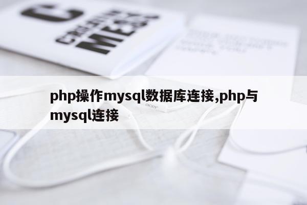 php操作mysql数据库连接,php与mysql连接