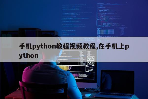 手机python教程视频教程,在手机上python
