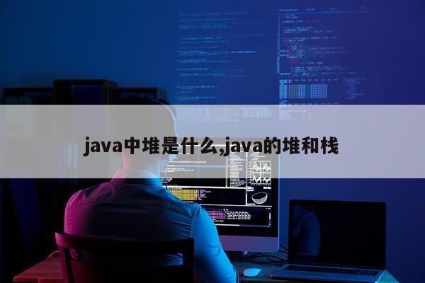java中堆是什么,java的堆和栈
