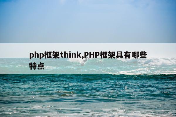 php框架think,PHP框架具有哪些特点