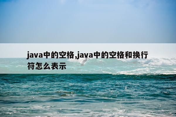 java中的空格,java中的空格和换行符怎么表示