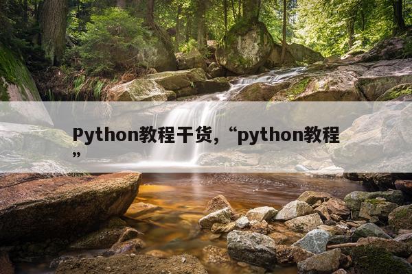 Python教程干货,“python教程”