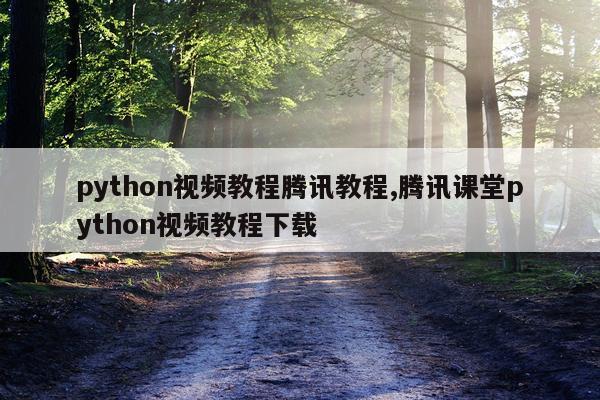 python视频教程腾讯教程,腾讯课堂python视频教程下载