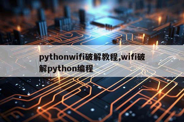 pythonwifi破解教程,wifi破解python编程