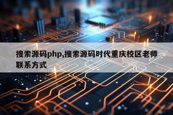 搜索源码php,搜索源码时代重庆校区老师联系方式