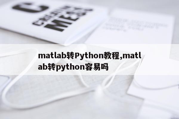matlab转Python教程,matlab转python容易吗