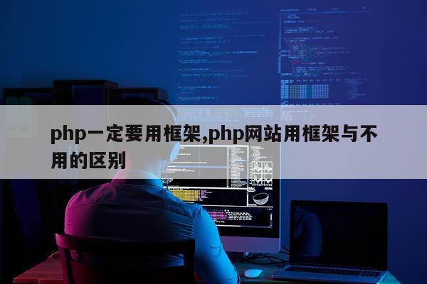 php一定要用框架,php网站用框架与不用的区别