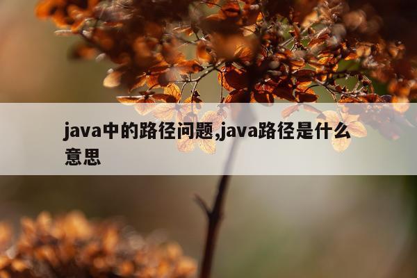 java中的路径问题,java路径是什么意思
