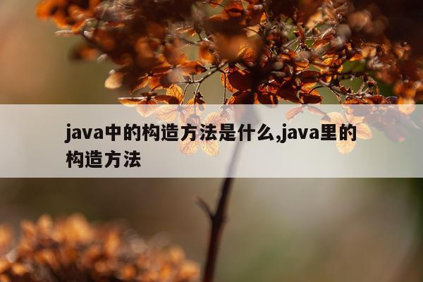 java中的构造方法是什么,java里的构造方法