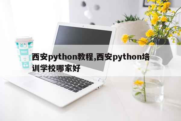西安python教程,西安python培训学校哪家好