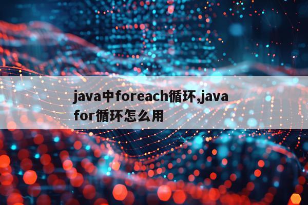 java中foreach循环,java for循环怎么用