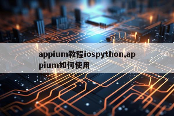 appium教程iospython,appium如何使用