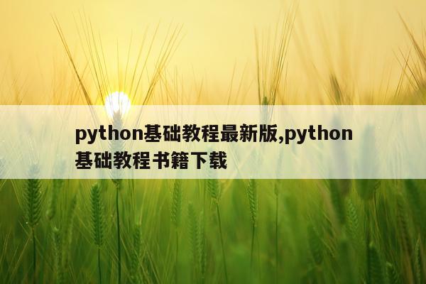 python基础教程最新版,python基础教程书籍下载