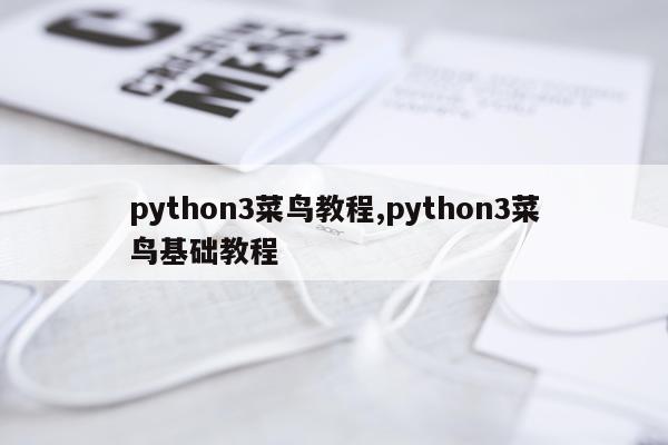 python3菜鸟教程,python3菜鸟基础教程